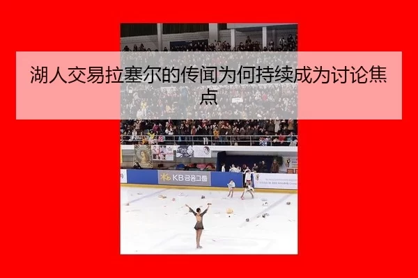 湖人交易拉塞尔的传闻为何持续成为讨论焦点